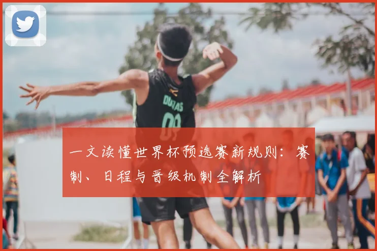 一文读懂世界杯预选赛新规则:赛制、日程与晋级机制全解析