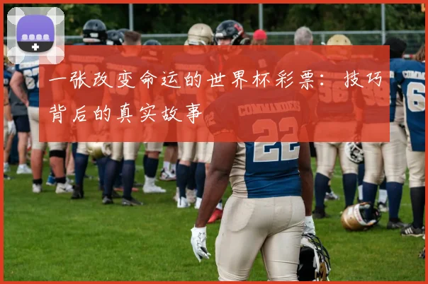 一张改变命运的世界杯彩票:技巧背后的真实故事