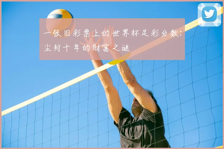 一张旧彩票上的世界杯足彩分数:尘封十年的财富之谜