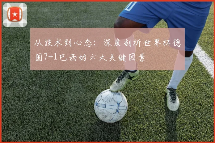 从技术到心态：深度剖析世界杯德国7-1巴西的六大关键因素