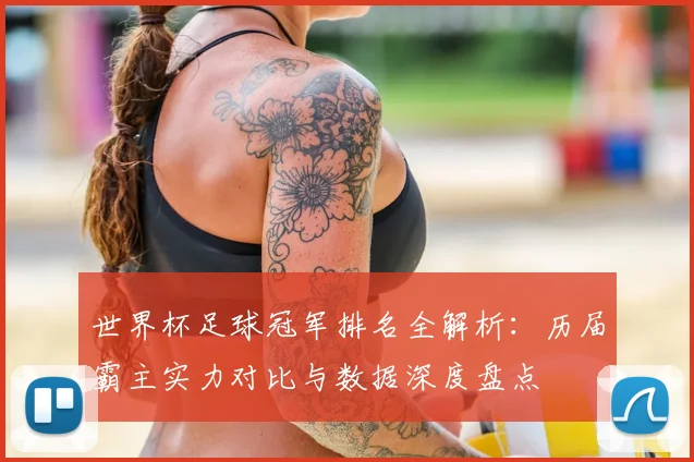 世界杯足球冠军排名全解析:历届霸主实力对比与数据深度盘点