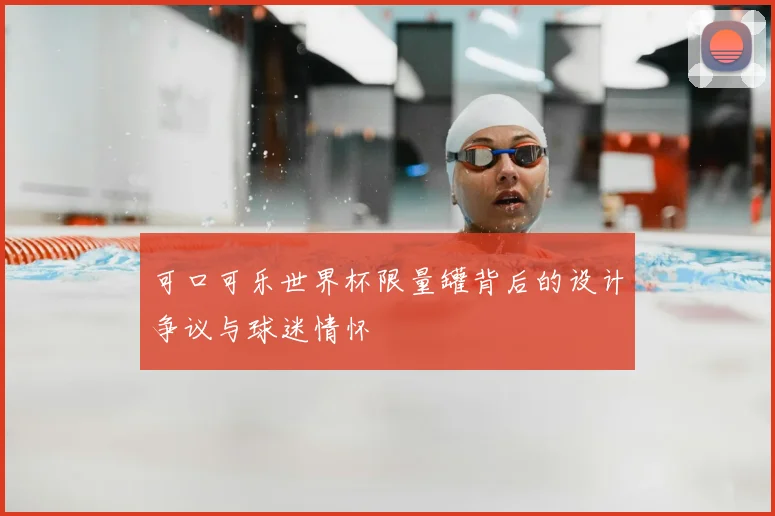 可口可乐世界杯限量罐背后的设计争议与球迷情怀
