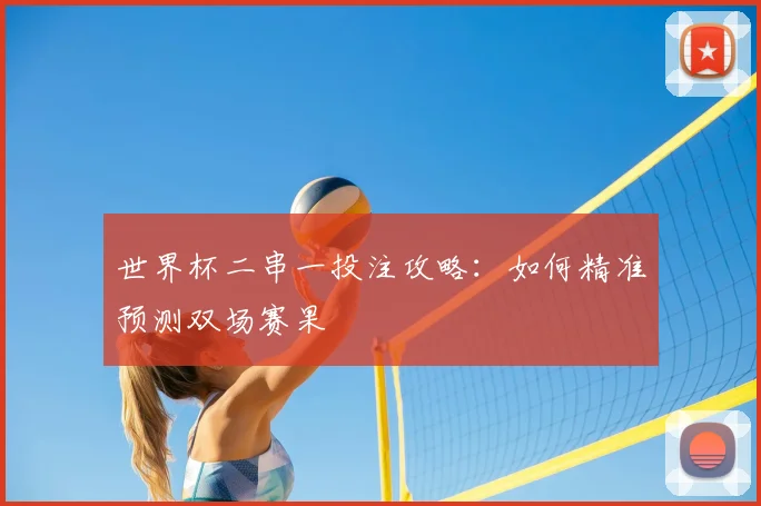世界杯二串一投注攻略:如何精准预测双场赛果