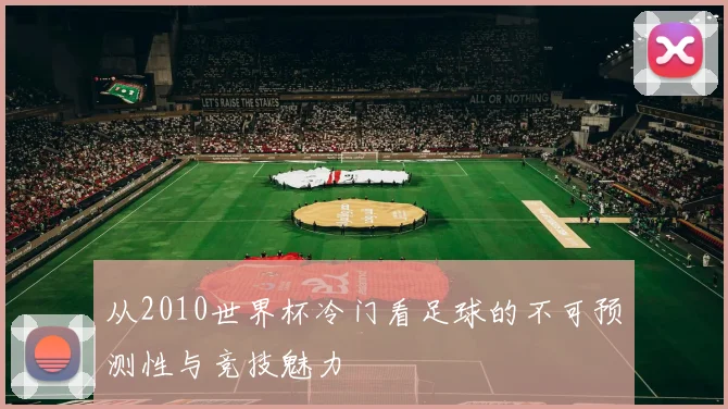 从2010世界杯冷门看足球的不可预测性与竞技魅力