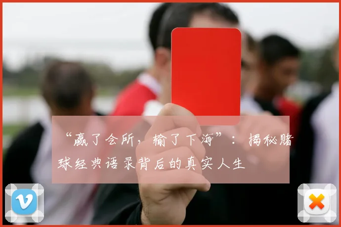 “赢了会所,输了下海”:揭秘赌球经典语录背后的真实人生