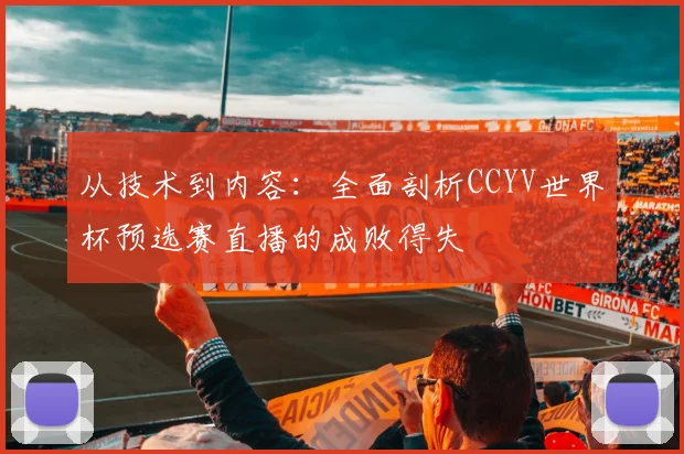 从技术到内容：全面剖析CCYV世界杯预选赛直播的成败得失