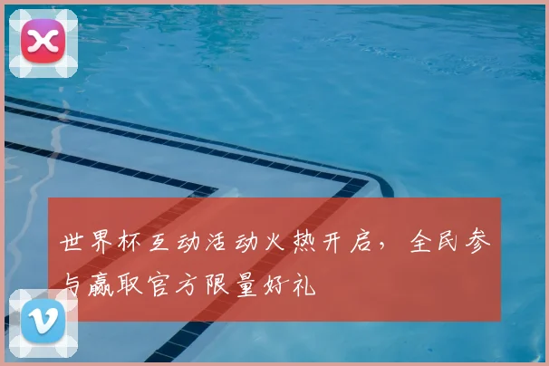世界杯互动活动火热开启,全民参与赢取官方限量好礼
