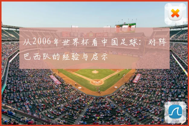 从2006年世界杯看中国足球:对阵巴西队的经验与启示