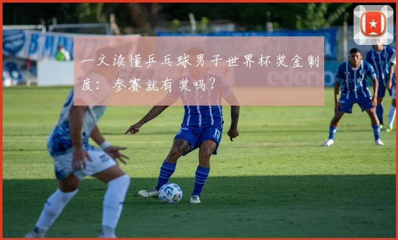一文读懂乒乓球男子世界杯奖金制度:参赛就有奖吗?