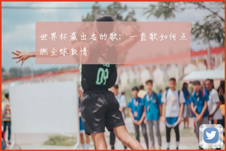 世界杯最出名的歌:一首歌如何点燃全球激情