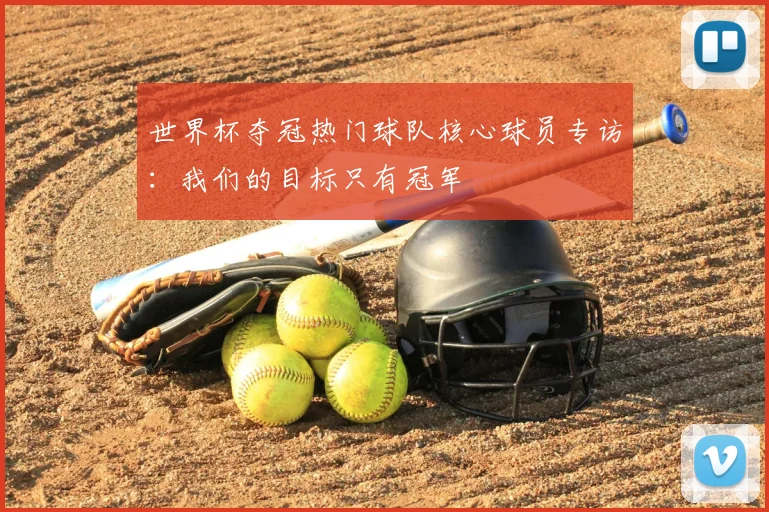 世界杯夺冠热门球队核心球员专访：我们的目标只有冠军
