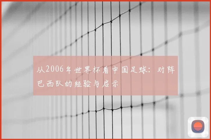 从2006年世界杯看中国足球:对阵巴西队的经验与启示