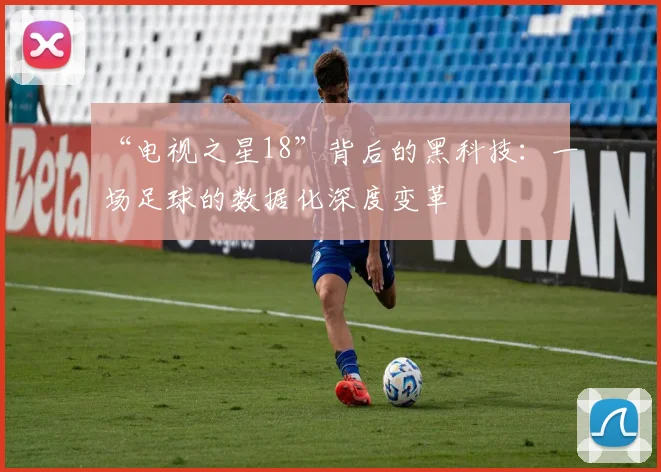 “电视之星18”背后的黑科技:一场足球的数据化深度变革
