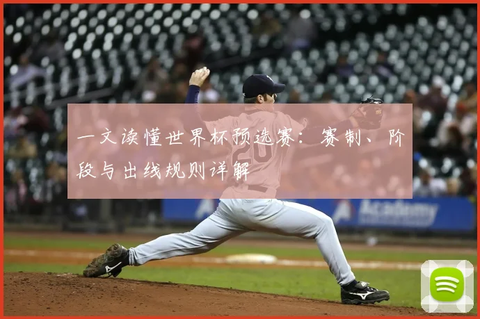 一文读懂世界杯预选赛:赛制、阶段与出线规则详解