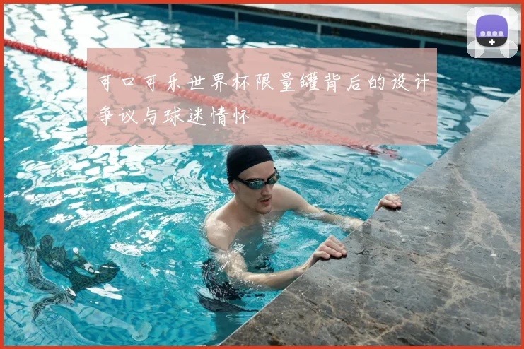 可口可乐世界杯限量罐背后的设计争议与球迷情怀
