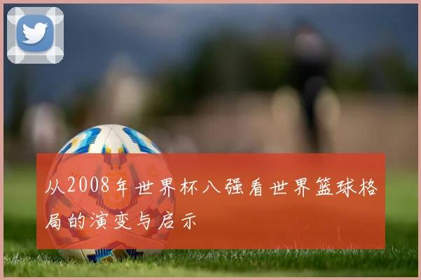 从2008年世界杯八强看世界篮球格局的演变与启示