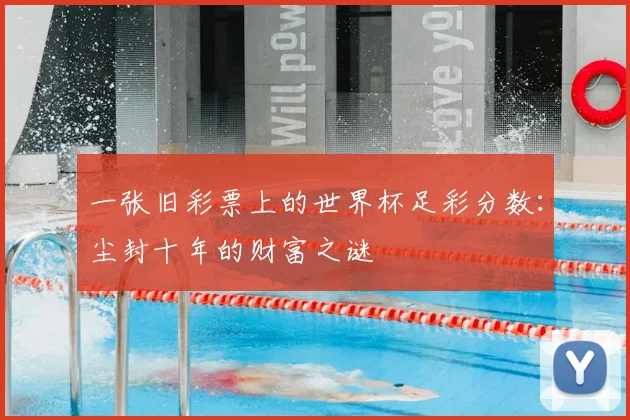 一张旧彩票上的世界杯足彩分数:尘封十年的财富之谜