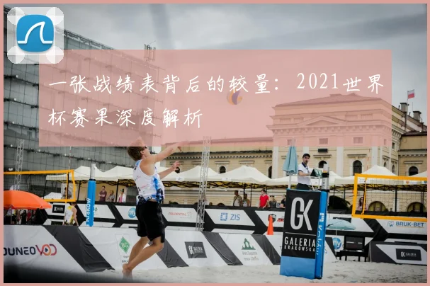 一张战绩表背后的较量:2021世界杯赛果深度解析