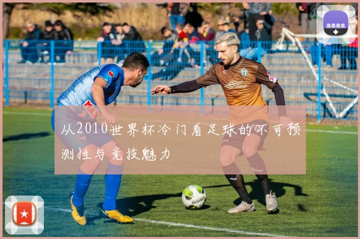 从2010世界杯冷门看足球的不可预测性与竞技魅力