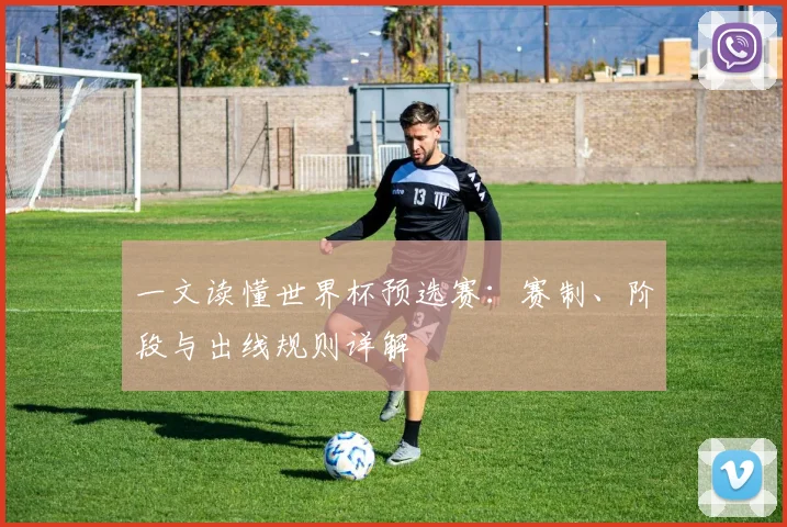 一文读懂世界杯预选赛:赛制、阶段与出线规则详解