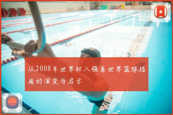 从2008年世界杯八强看世界篮球格局的演变与启示