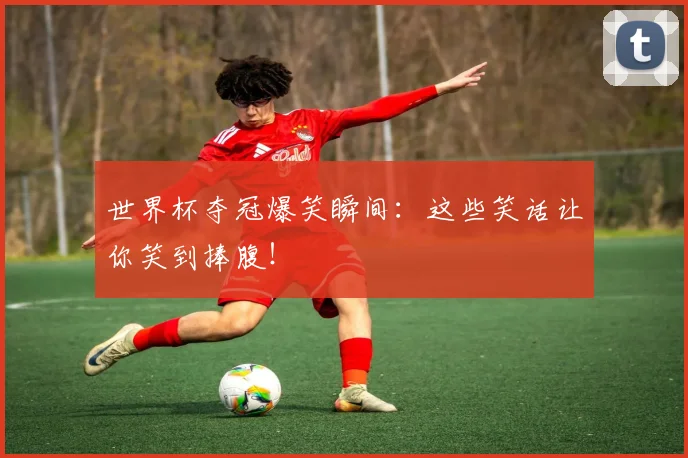 世界杯夺冠爆笑瞬间:这些笑话让你笑到捧腹!