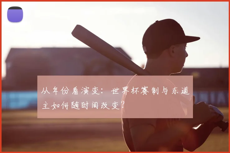从年份看演变:世界杯赛制与东道主如何随时间改变?