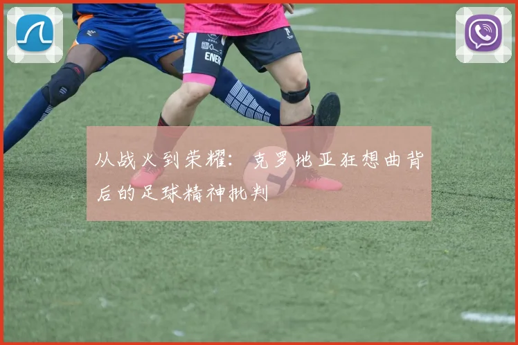 从战火到荣耀：克罗地亚狂想曲背后的足球精神批判