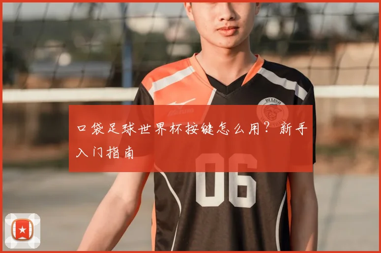 口袋足球世界杯按键怎么用？新手入门指南