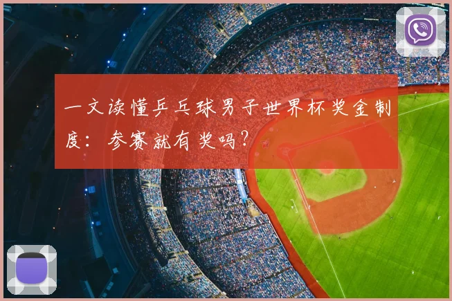 一文读懂乒乓球男子世界杯奖金制度:参赛就有奖吗?